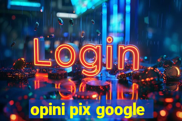 opini pix google